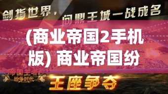 (商业帝国2手机版) 商业帝国纷争: 随着科技的崛起，谁将在2023年成为全球首富？