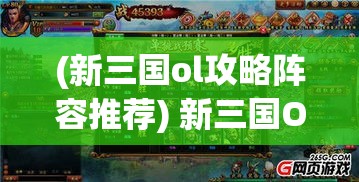 (新三国ol攻略阵容推荐) 新三国OL引领时代潮流：一场策略与智慧的对抗，探索历史的奥秘，感受经典战争的魅力