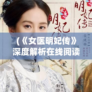 (《女医明妃传》深度解析在线阅读) 《女医明妃传》深度解析：从医学角度探讨剧中历史医疗知识的还原与创新