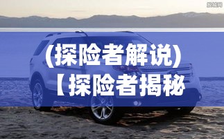 (探险者解说) 【探险者揭秘】揭开久远文明的神秘面纱：勇探古老秘境，寻找失落宝藏的英雄之旅！