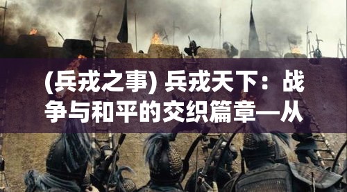 (兵戎之事) 兵戎天下：战争与和平的交织篇章—从古至今军事影响的深远考察