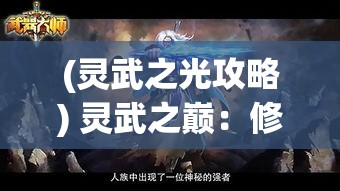 (灵武之光攻略) 灵武之巅：修炼逆天之术，崛起于武道苍穹，掌控乾坤的终极之旅