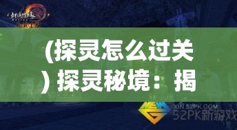 (探灵怎么过关) 探灵秘境：揭开超自然现象背后的真相，一次心跳加速的神秘之旅